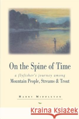On the Spine of Time: A Flyfisher's Journey Among Mountain People, Streams & Trout Harry Middleton 9780871088925 Pruett Publishing Company - książka