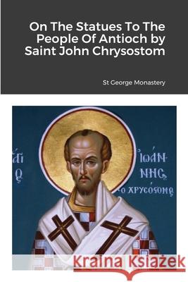 On The Statues To The People Of Antioch by Saint John Chrysostom St George Monastery Monaxi Agapi Anna Skoubourdis 9781716881213 Lulu.com - książka