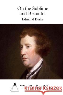 On the Sublime and Beautiful Edmund Burke The Perfect Library 9781511754835 Createspace - książka