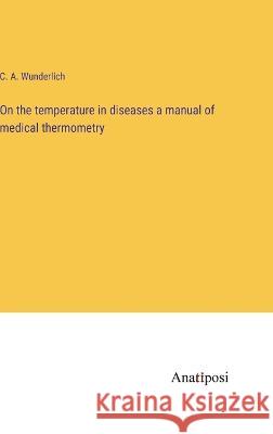 On the temperature in diseases a manual of medical thermometry C A Wunderlich   9783382136253 Anatiposi Verlag - książka