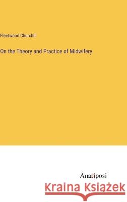 On the Theory and Practice of Midwifery Fleetwood Churchill   9783382314279 Anatiposi Verlag - książka