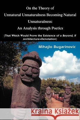 On the Theory of Unnatural Unnaturalness Becoming Natural Unnaturalness: An Analysis Through Poetics (That Which Would Prove the Existence of a Beyond Bugarinovic, Mihajlo 9780595354856 iUniverse - książka