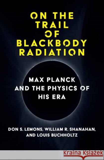 On the Trail of Blackbody Radiation: Max Planck and the Physics of his Era William R. Shanahan 9780262047043 MIT Press Ltd - książka