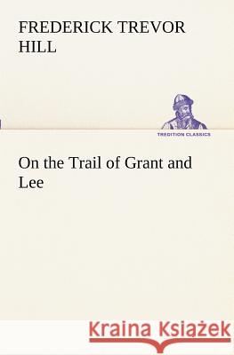 On the Trail of Grant and Lee Frederick Trevor Hill 9783849189655 Tredition Classics - książka