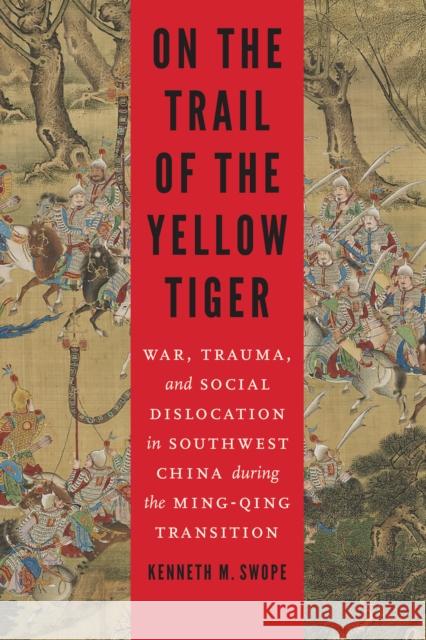 On the Trail of the Yellow Tiger: War, Trauma, and Social Dislocation in Southwest China During the Ming-Qing Transition Kenneth M. Swope 9780803249950 University of Nebraska Press - książka