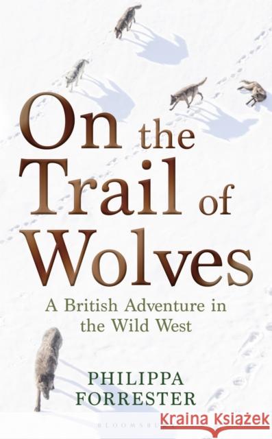 On the Trail of Wolves: A British Adventure in the Wild West Philippa Forrester 9781472972071 Bloomsbury Publishing PLC - książka