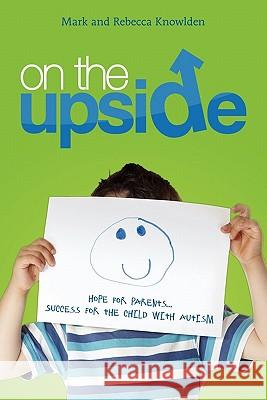 On the Up Side: Hope for Parents...Success for the Child with Autism Rebecca Knowlden Mark Knowlden 9781453656778 Createspace - książka