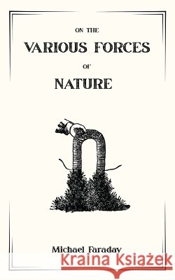 On the Various Forces of Nature and Their Relations to Each Other: A Course of Lectures Delivered Before a Juvenile Audience at the Royal Institution Faraday, Michael, Crookes, William 9798240963810 Irony House - książka