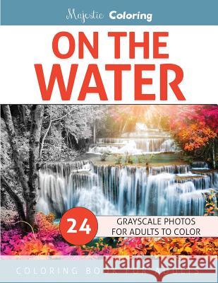 On the Water: Grayscale Photo Coloring for Adults Majestic Coloring 9781534958333 Createspace Independent Publishing Platform - książka