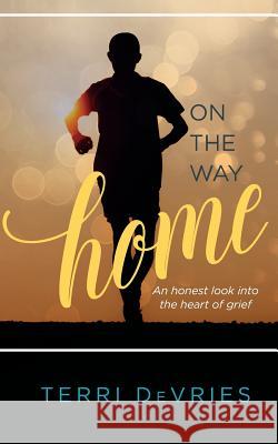 On The Way Home: An honest look into the heart of grief DeVries, Terri 9781548396930 Createspace Independent Publishing Platform - książka