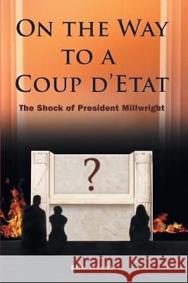 On the Way to a Coup D'Etat: The Shock of President Millwright Means, Ron 9781479749140 Xlibris Corporation - książka