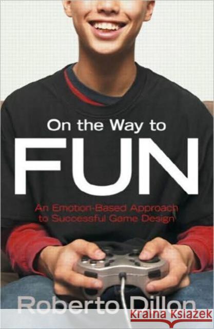 On the Way to Fun: An Emotion-Based Approach to Successful Game Design Dillon, Roberto 9781568815824 AK Peters - książka