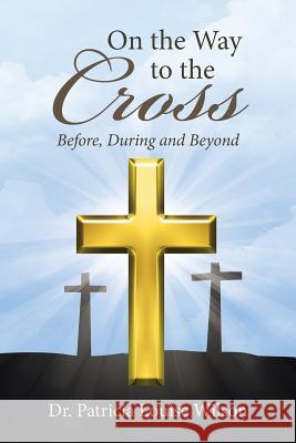 On the Way to the Cross: Before, During and Beyond Dr Patricia Louise Wilson 9781512724127 WestBow Press - książka