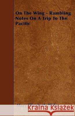 On the Wing - Rambling Notes on a Trip to the Pacific Mary Elizabeth Blake 9781446014639 Cole Press - książka