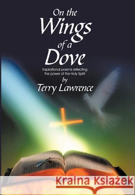 On the Wings of a Dove: Inspirational poems reflecting the power of the Holy Spirit Lawrence, Terry 9781440164194 iUniverse.com - książka