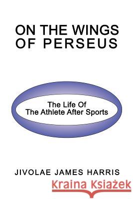 On The Wings Of Perseus: The Life Of The Athlete After Sports Harris, Jivolae James 9780595415168 iUniverse - książka