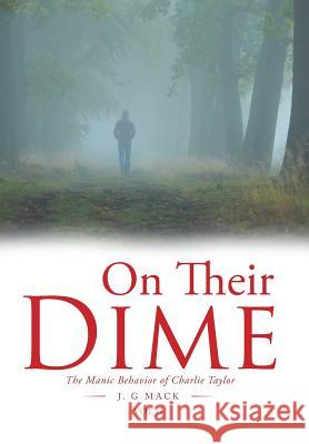 On Their Dime: The Manic Behavior of Charlie Taylor J Gmack 9781984513106 Xlibris Us - książka