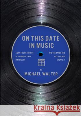 On This Date In Music: A Day to Day History of the Music that Inspires Us and the Artists Who Create It Walter, Michael 9780692179796 Mike Walter Publishing - książka