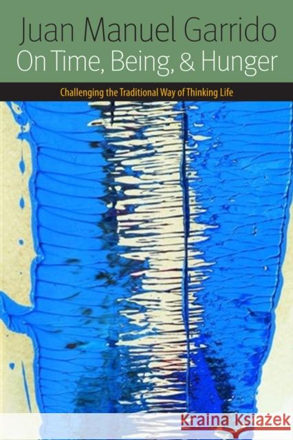 On Time, Being, and Hunger: Challenging the Traditional Way of Thinking Life Garrido, Juan Manuel 9780823239368 Fordham University Press - książka