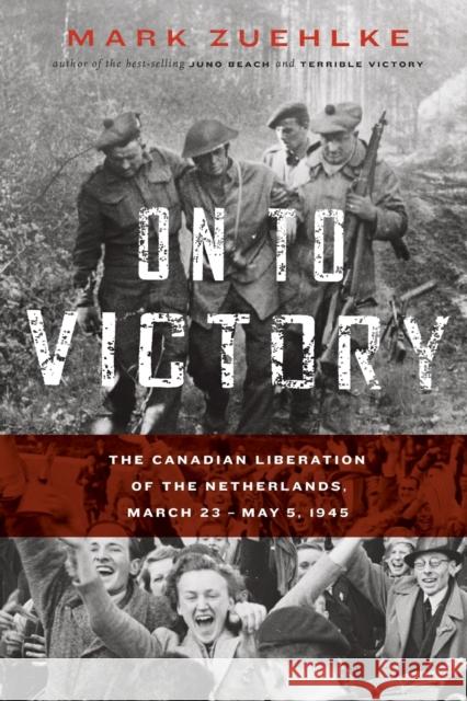 On to Victory: The Canadian Liberation of the Netherlands, March 23-May 5, 1945 Mark Zuehlke 9781771622653 Douglas & McIntyre - książka