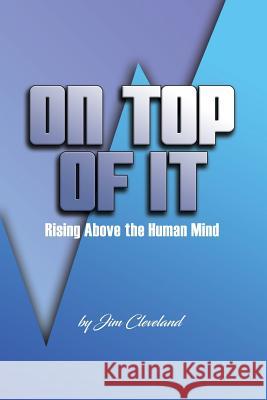 On Top Of It: Rising Above the Human Mind Cleveland, Jim 9781981331093 Createspace Independent Publishing Platform - książka
