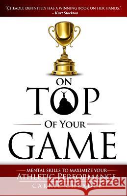 On Top of Your Game: Mental Skills to Maximize Your Athletic Performance Carrie Cheadle 9780989691604 Feed the Athlete Press - książka