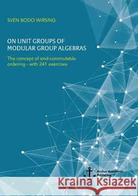 On unit groups of modular group algebras: The concept of end-commutable ordering - with 241 exercises Wirsing, Sven Bodo 9783960672241 Anchor Academic Publishing - książka