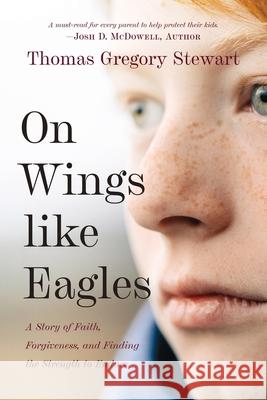 On Wings Like Eagles: A Story of Faith, Forgiveness, and Finding, the Strength to Endure Thomas Gregory Stewart, Eric Smith 9781646453634 Redemption Press - książka