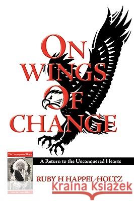 On Wings of Change: A Return to the Unconquered Hearts Ruby H. Happel-Holtz, H. Happel-Holtz 9781425178475 Trafford Publishing - książka