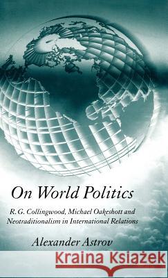 On World Politics: R.G. Collingwood, Michael Oakeshott and Neotraditionalism in International Relations Astrov, A. 9781403946546 Palgrave MacMillan - książka