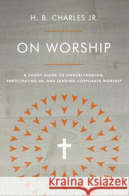 On Worship: A Short Guide to Understanding, Participating In, and Leading Corporate Worship H. B. Charle 9780802419941 Moody Publishers - książka