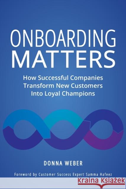 Onboarding Matters: How Successful Companies Transform New Customers Into Loyal Champions Donna Weber 9781737073505 Springboard in LLC - książka