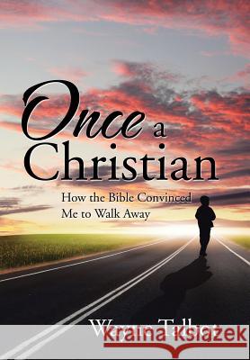 Once a Christian: How the Bible Convinced Me to Walk Away Wayne Talbot 9781543402193 Xlibris - książka