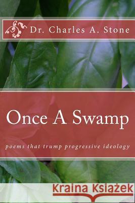 Once A Swamp: Poems That Trump Progressive Ideology Stone, Charles A. 9781981620548 Createspace Independent Publishing Platform - książka