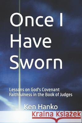 Once I Have Sworn: Lessons on God's Covenant Faithfulness in the Book of Judges Ken Hanko   9798398582277 Independently Published - książka