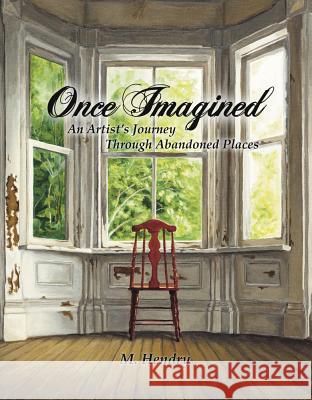 Once Imagined: An Artist's Journey Through Abandoned Places M. Hendry 9781771612814 Mosaic Press - książka