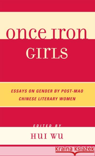 Once Iron Girls: Essays on Gender by Post-Mao Chinese Literary Women Wu, Hui 9780739134221 Lexington Books - książka