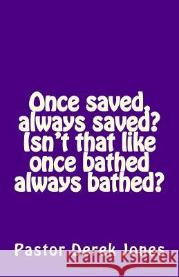 Once saved, always saved? Isn't that like once bathed always bathed? Jones Rev, Derek C. 9781518712807 Createspace - książka