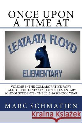 Once Upon a Time at Leataata Floyd Elementary - Volume I: The Collaborative Fairy Tales of the Leataata Floyd Elementary School Students - The 2015-16 Marc Schmatjen 9781530106912 Createspace Independent Publishing Platform - książka