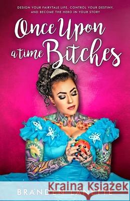 Once Upon a Time, Bitches: Design Your Fairytale Life, Control Your Destiny, and Become the Hero in Your Story Branden Lanette 9781947814868 Success in 1 Pages - książka