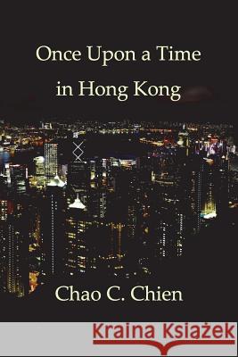 Once Upon a Time in Hong Kong: An Epic Crime Thriller with a Wicked Twist Chao C. Chien 9781985731851 Createspace Independent Publishing Platform - książka