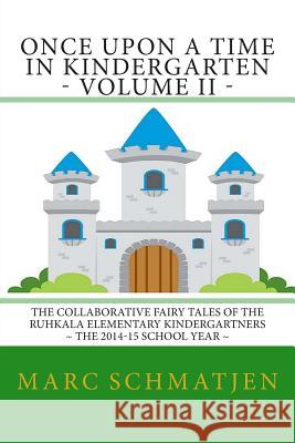 Once Upon a Time in Kindergarten - Volume II: The Collaborative Fairy Tales of the Ruhkala Elementary Kindergartners - The 2014-15 School Year Marc Schmatjen 9781512156300 Createspace - książka