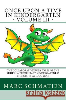 Once Upon a Time in Kindergarten - Volume III: The Collaborative Fairy Tales of the Ruhkala Elementary Kindergartners - The 2015-16 School Year Marc Schmatjen 9781533139177 Createspace Independent Publishing Platform - książka