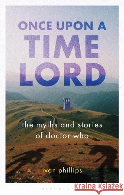 Once Upon a Time Lord: The Myths and Stories of Doctor Who Phillips, Ivan 9781784532673 Bloomsbury Publishing PLC - książka