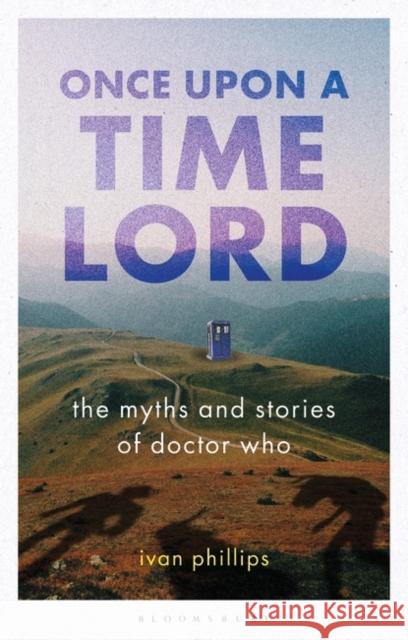 Once Upon a Time Lord: The Myths and Stories of Doctor Who Ivan Phillips 9781788318884 Bloomsbury Academic - książka