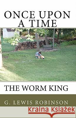 Once Upon a Time: The Worm King G. Lewis Robinson 9781450522120 Createspace - książka
