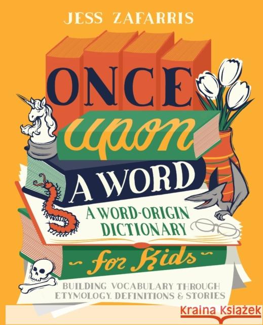 Once Upon a Word: A Word-Origin Dictionary for Kids—Building Vocabulary Through Etymology, Definitions & Stories Jess Zafarris 9781646112593 Callisto Media Inc. - książka