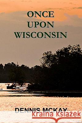 Once Upon Wisconsin Dennis McKay 9780984259441 All Things That Matter Press - książka