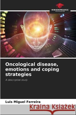 Oncological disease, emotions and coping strategies Luis Miguel Ferreira   9786206285915 Our Knowledge Publishing - książka