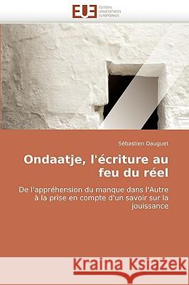 Ondaatje, l''�criture Au Feu Du R�el Dauguet-S 9786131514388 Omniscriptum - książka